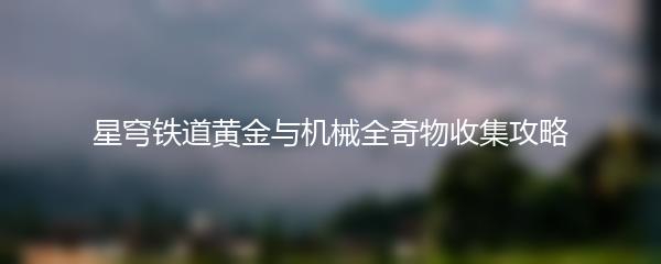 星穹铁道黄金与机械全奇物收集攻略