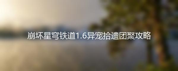 崩坏星穹铁道1.6异宠拾遗团聚攻略