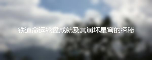 铁道命运轮盘成就及其崩坏星穹的探秘