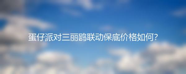 蛋仔派对三丽鸥联动保底价格如何？