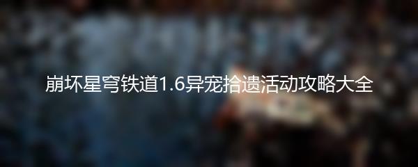 崩坏星穹铁道1.6异宠拾遗活动攻略大全