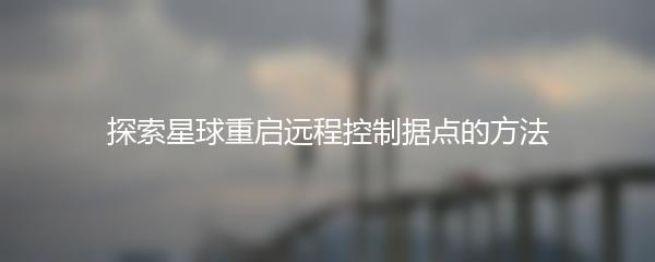 探索星球重启远程控制据点的方法