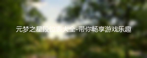 元梦之星段位表大全-带你畅享游戏乐趣