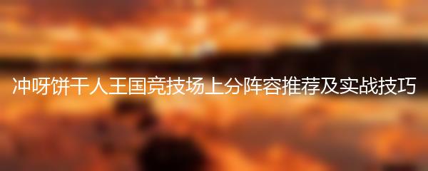 冲呀饼干人王国竞技场上分阵容推荐及实战技巧