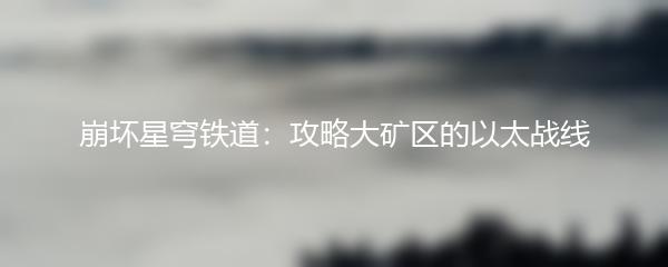 崩坏星穹铁道：攻略大矿区的以太战线