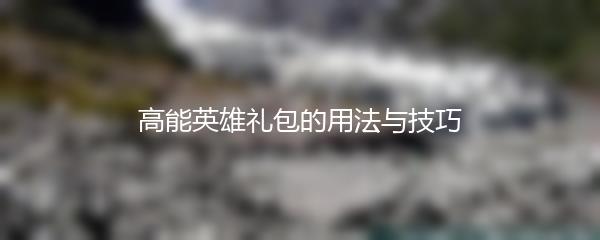 高能英雄礼包的用法与技巧