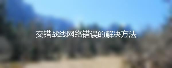 交错战线网络错误的解决方法