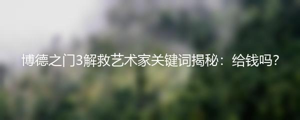 博德之门3解救艺术家关键词揭秘：给钱吗？