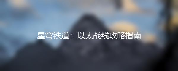 星穹铁道：以太战线攻略指南