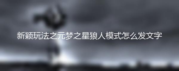 新颖玩法之元梦之星狼人模式怎么发文字