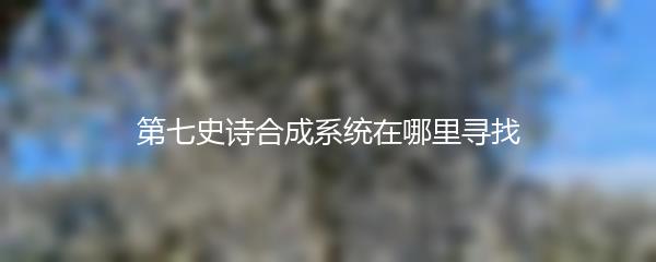 第七史诗合成系统在哪里寻找