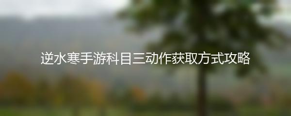 逆水寒手游科目三动作获取方式攻略