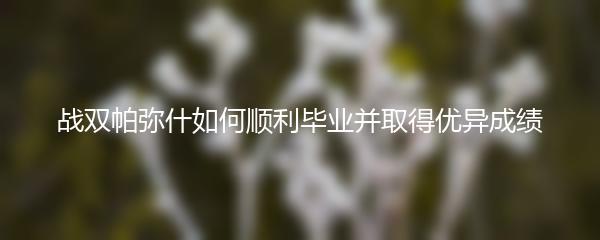 战双帕弥什如何顺利毕业并取得优异成绩