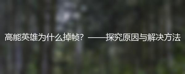 高能英雄为什么掉帧？——探究原因与解决方法