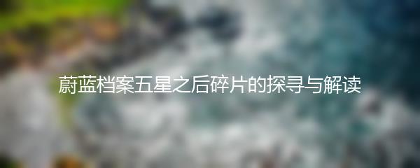 蔚蓝档案五星之后碎片的探寻与解读