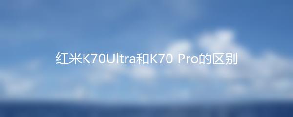 红米K70Ultra和K70 Pro的区别