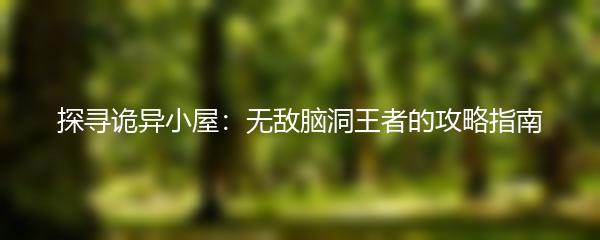 探寻诡异小屋：无敌脑洞王者的攻略指南