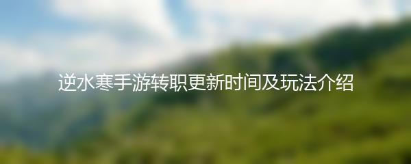 逆水寒手游转职更新时间及玩法介绍