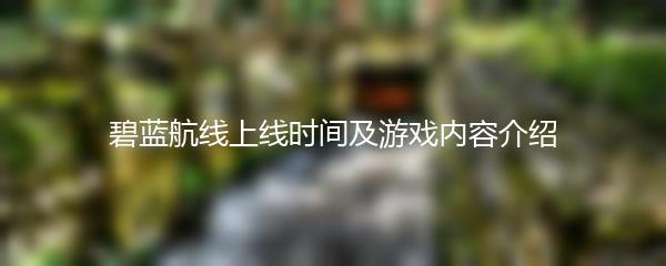 碧蓝航线上线时间及游戏内容介绍