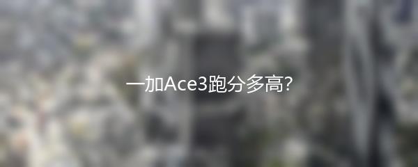 一加Ace3跑分多高？