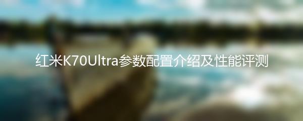 红米K70Ultra参数配置介绍及性能评测