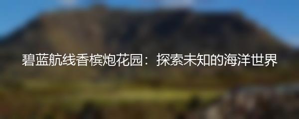 碧蓝航线香槟炮花园：探索未知的海洋世界