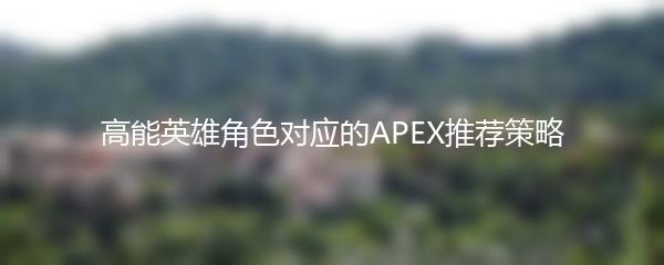 高能英雄角色对应的APEX推荐策略