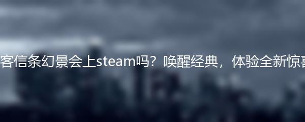 刺客信条幻景会上steam吗？唤醒经典，体验全新惊喜！