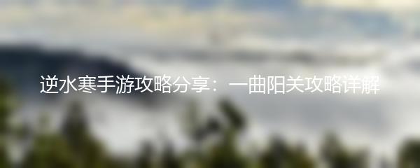 逆水寒手游攻略分享：一曲阳关攻略详解