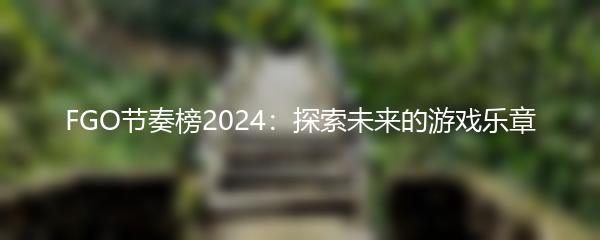 FGO节奏榜2024：探索未来的游戏乐章