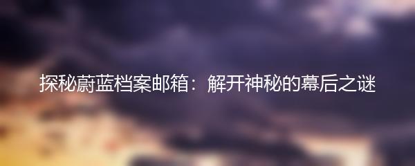 探秘蔚蓝档案邮箱：解开神秘的幕后之谜