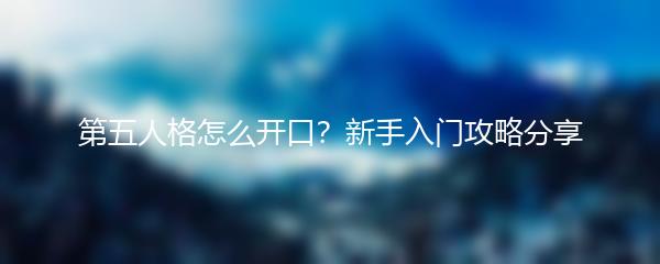 第五人格怎么开口？新手入门攻略分享