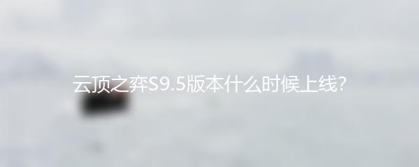 云顶之弈S9.5版本什么时候上线？