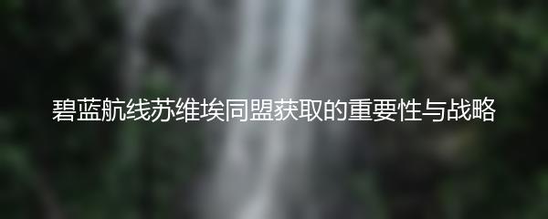 碧蓝航线苏维埃同盟获取的重要性与战略