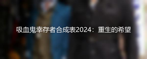 吸血鬼幸存者合成表2024：重生的希望