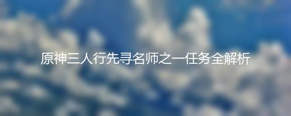 原神三人行先寻名师之一任务全解析