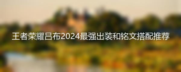 王者荣耀吕布2024最强出装和铭文搭配推荐