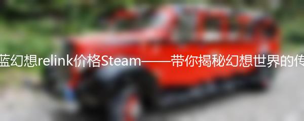 碧蓝幻想relink价格Steam——带你揭秘幻想世界的传奇