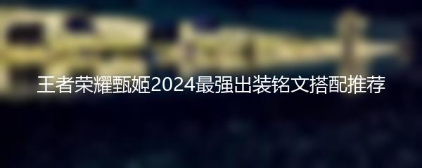 王者荣耀甄姬2024最强出装铭文搭配推荐