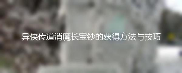 异侠传道消魔长宝钞的获得方法与技巧