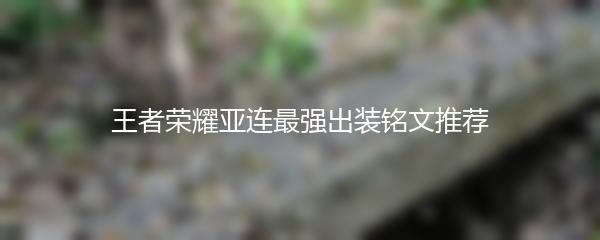 王者荣耀亚连最强出装铭文推荐