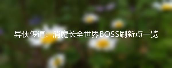 异侠传道：消魔长全世界BOSS刷新点一览