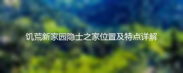 饥荒新家园隐士之家位置及特点详解