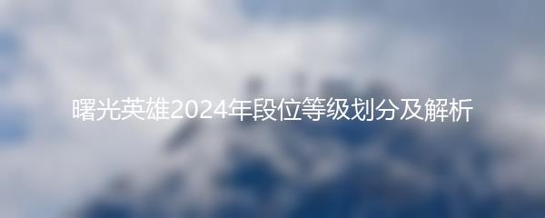 曙光英雄2024年段位等级划分及解析