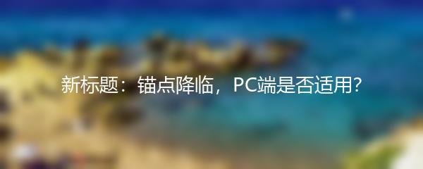 新标题：锚点降临，PC端是否适用？