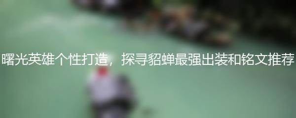 曙光英雄个性打造，探寻貂蝉最强出装和铭文推荐