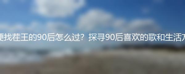 爆梗找茬王的90后怎么过？探寻90后喜欢的歌和生活方式