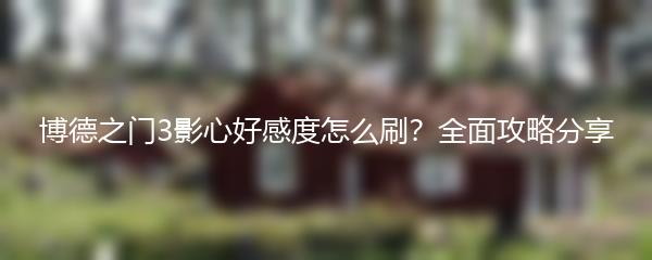 博德之门3影心好感度怎么刷？全面攻略分享