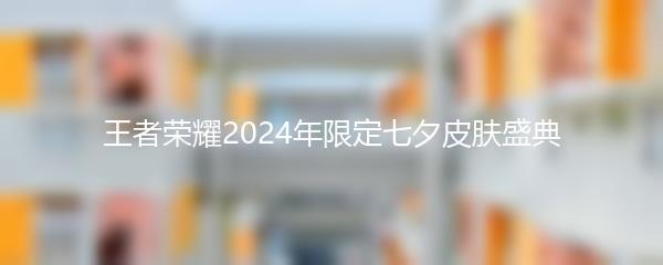 王者荣耀2024年限定七夕皮肤盛典