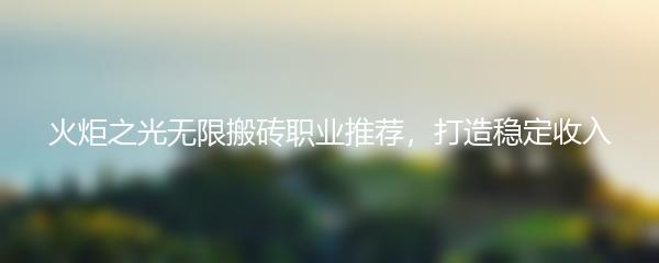 火炬之光无限搬砖职业推荐，打造稳定收入
